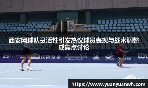 西安网球队灵活性引发热议球员表现与战术调整成焦点讨论