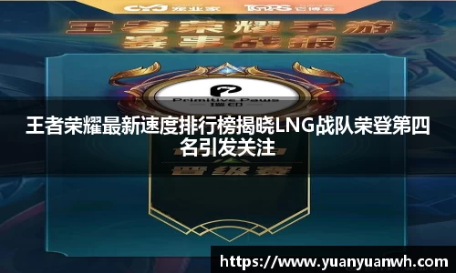 王者荣耀最新速度排行榜揭晓LNG战队荣登第四名引发关注