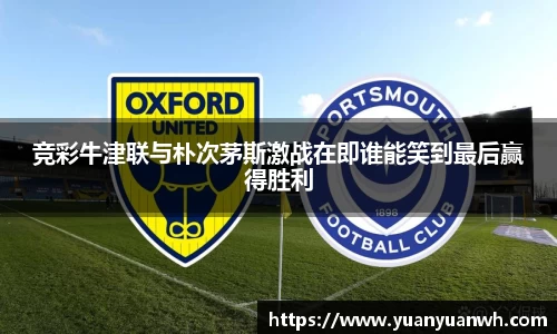 竞彩牛津联与朴次茅斯激战在即谁能笑到最后赢得胜利